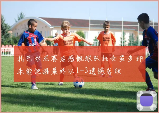 扎巴尔尼赛后感慨球队机会虽多却未能把握最终以1-3遗憾落败