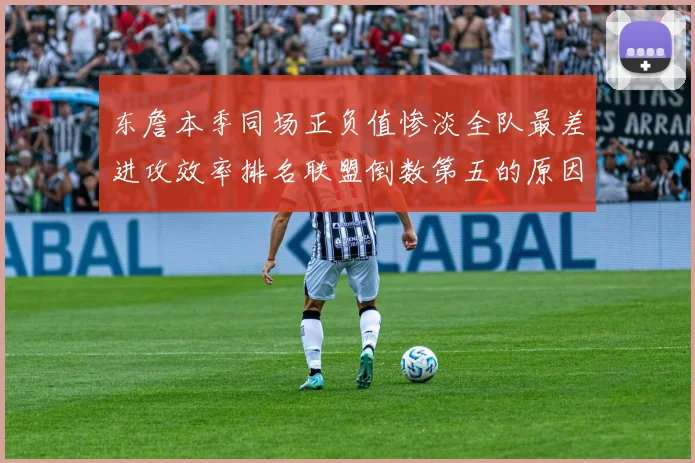 东詹本季同场正负值惨淡全队最差进攻效率排名联盟倒数第五的原因分析