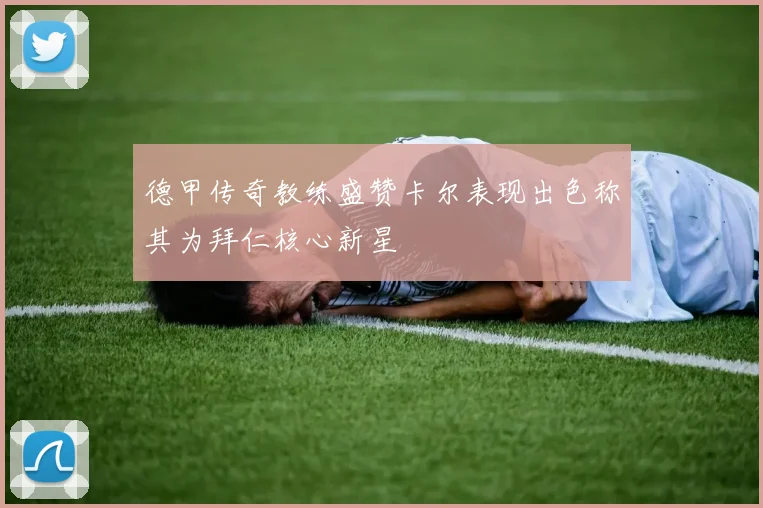 德甲传奇教练盛赞卡尔表现出色称其为拜仁核心新星