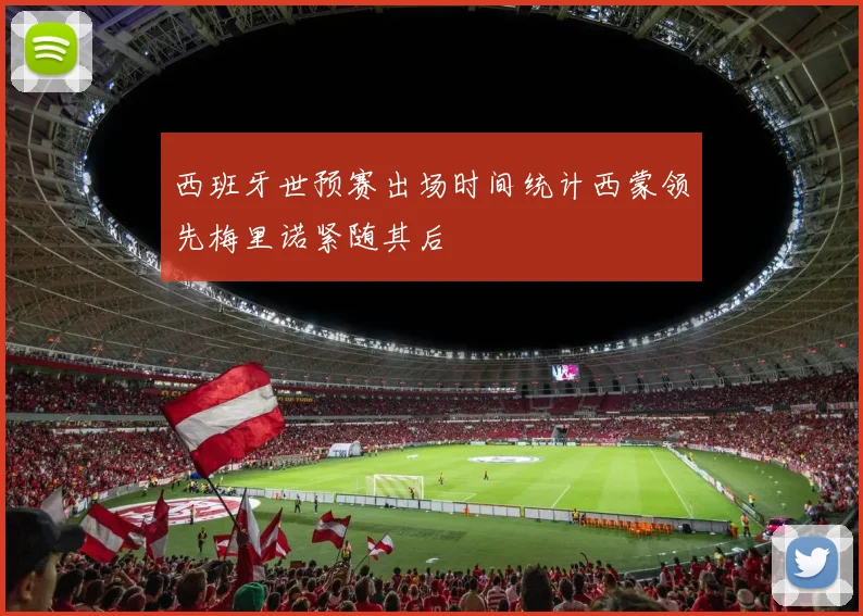 西班牙世预赛出场时间统计西蒙领先梅里诺紧随其后
