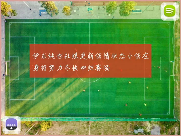 伊东纯也社媒更新伤情状态小伤在身将努力尽快回归赛场