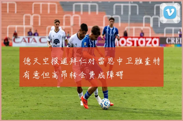 德天空报道拜仁对雷恩中卫雅奎特有意但高昂转会费成障碍