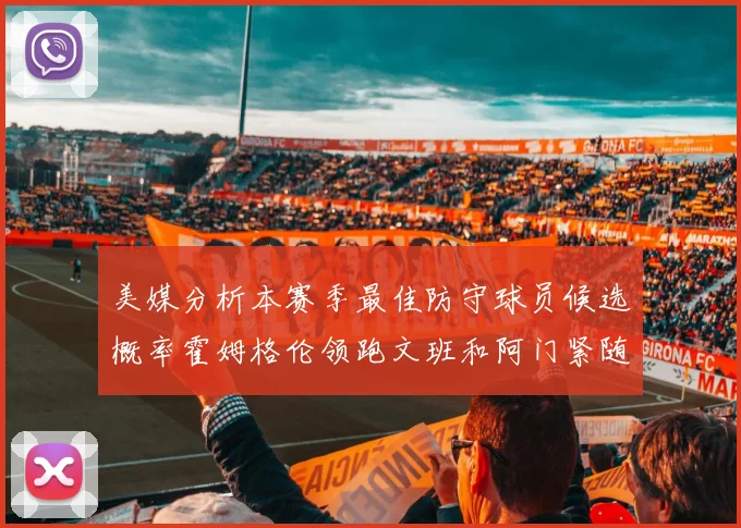 美媒分析本赛季最佳防守球员候选概率霍姆格伦领跑文班和阿门紧随其后