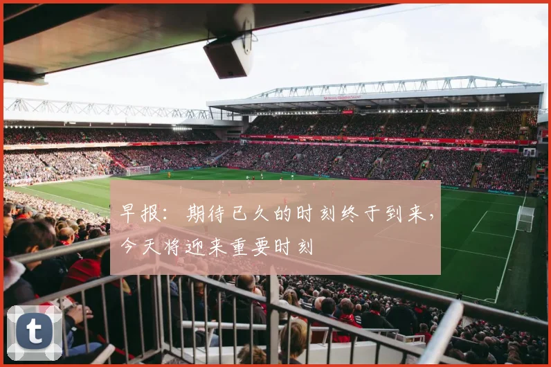 早报：期待已久的时刻终于到来，今天将迎来重要时刻