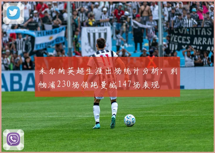 米尔纳英超生涯出场统计分析：利物浦230场领跑曼城147场表现