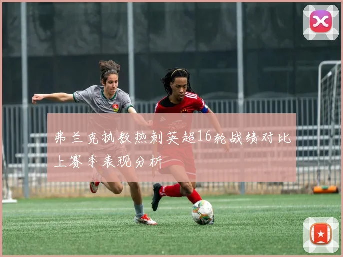 弗兰克执教热刺英超16轮战绩对比上赛季表现分析