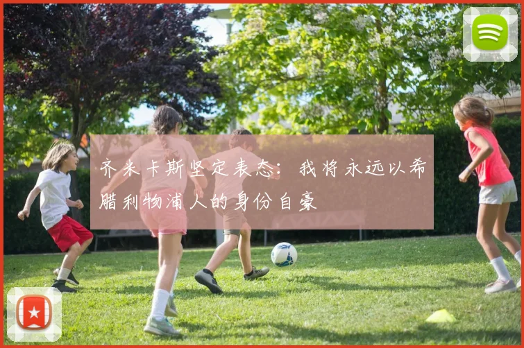 齐米卡斯坚定表态：我将永远以希腊利物浦人的身份自豪