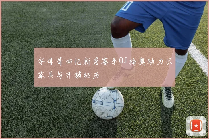 字母哥回忆新秀赛季OJ梅奥助力买家具与开锁经历