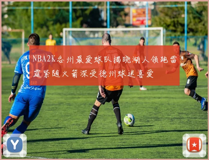 NBA2K各州最爱球队揭晓湖人领跑雷霆紧随火箭深受德州球迷喜爱