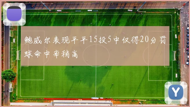 鲍威尔表现平平15投5中仅得20分罚球命中率稍高