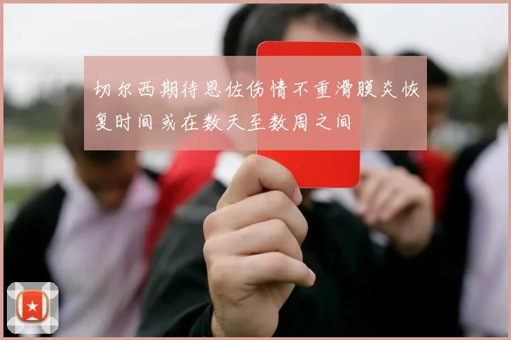 切尔西期待恩佐伤情不重滑膜炎恢复时间或在数天至数周之间