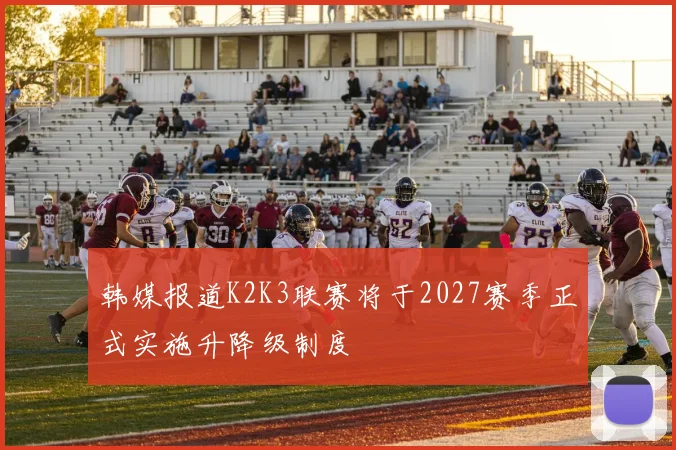 韩媒报道K2K3联赛将于2027赛季正式实施升降级制度