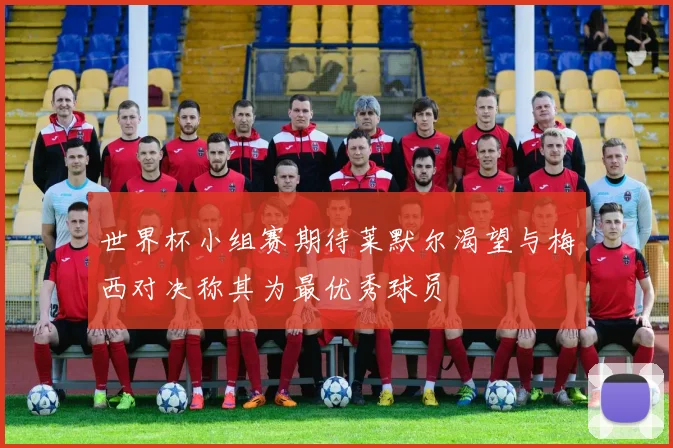 世界杯小组赛期待莱默尔渴望与梅西对决称其为最优秀球员