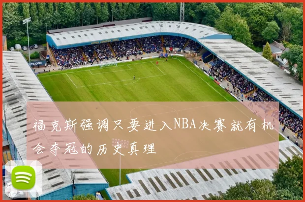福克斯强调只要进入NBA决赛就有机会夺冠的历史真理