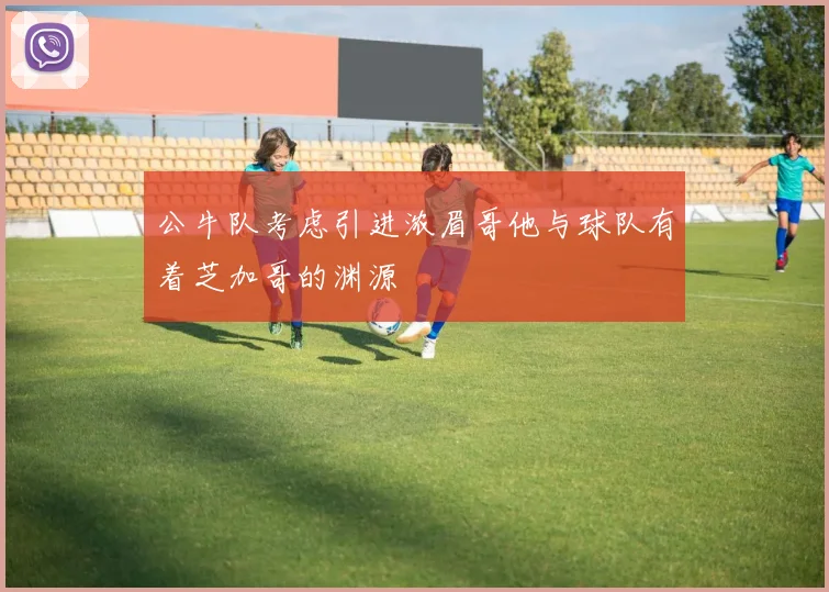 公牛队考虑引进浓眉哥他与球队有着芝加哥的渊源