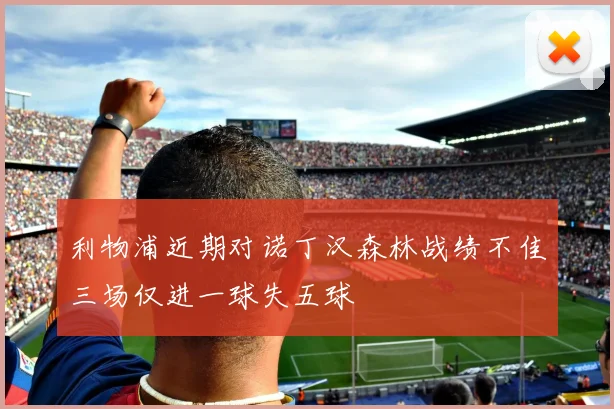 利物浦近期对诺丁汉森林战绩不佳三场仅进一球失五球