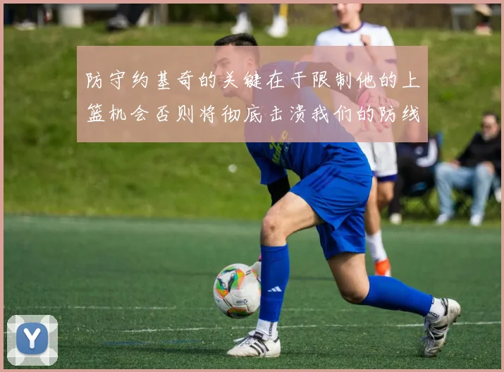防守约基奇的关键在于限制他的上篮机会否则将彻底击溃我们的防线