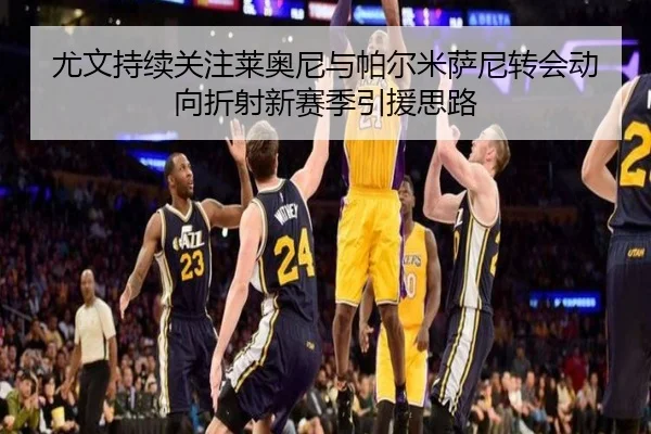 尤文持续关注莱奥尼与帕尔米萨尼转会动向折射新赛季引援思路（ManBetX）